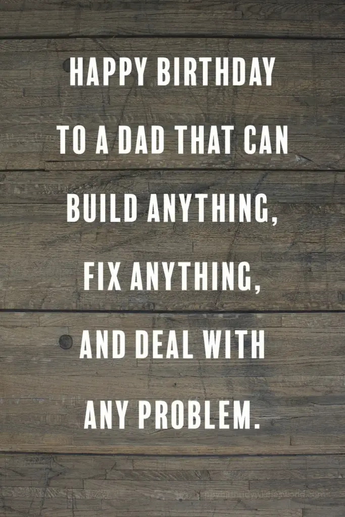 Happy birthday to the dad that can build anything, fix anything, and deal with any problem.