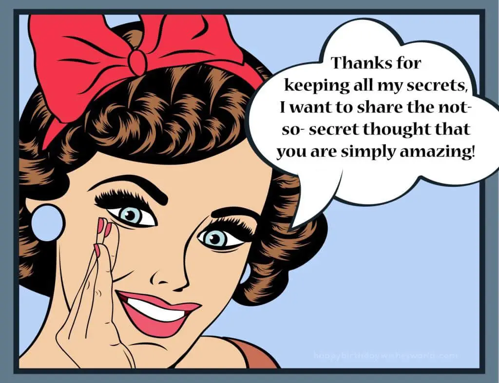 Thanks for keeping all my secrets, I want to share the not-so-secret thought that you are simply amazing!