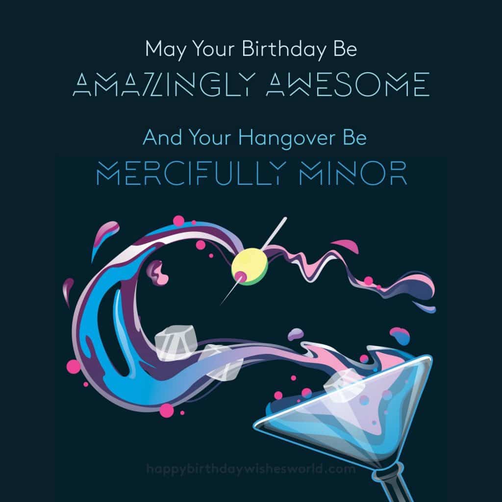 May your birthday be amazingly awesome and your hangover be mercifully minor.