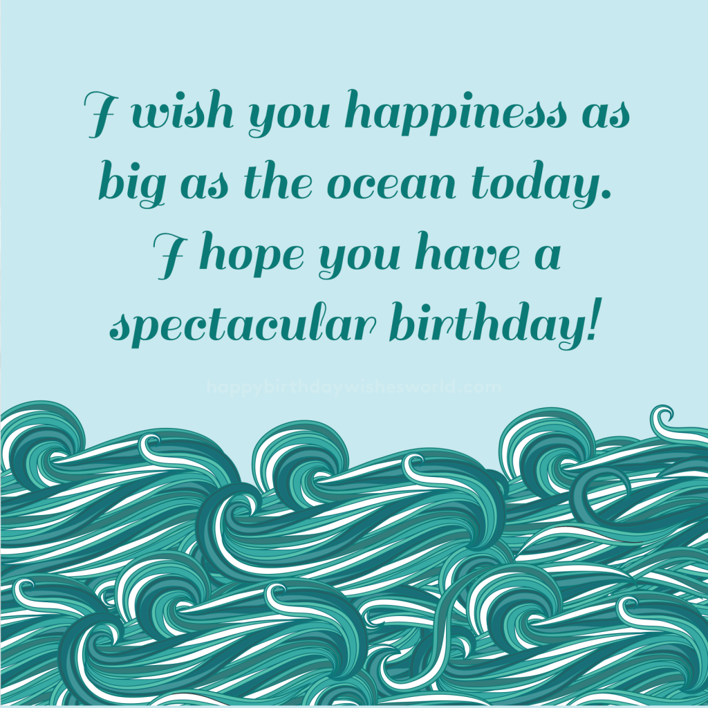 I wish you happiness as big as the ocean today