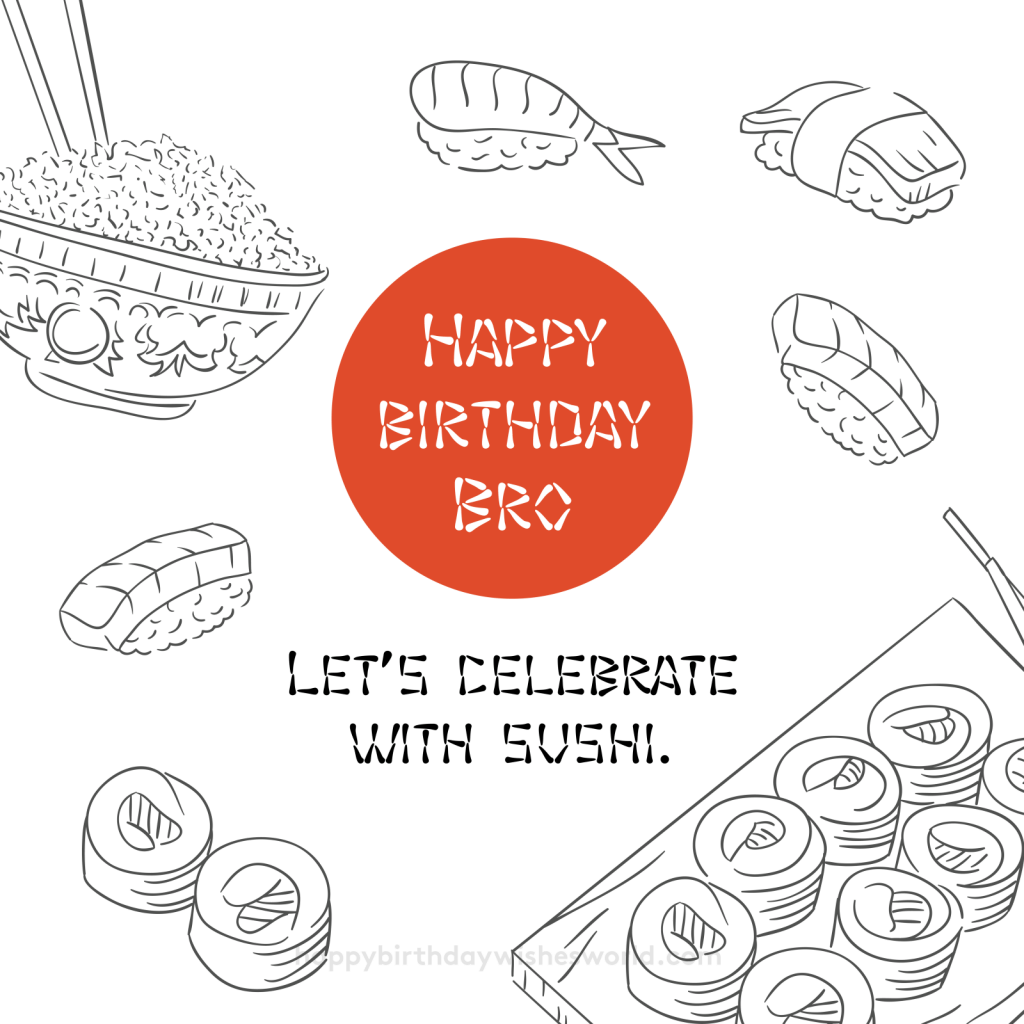 Happy birthday bro let's celebrate with sushi.